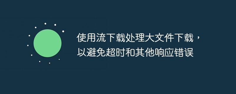 使用流下载处理大文件下载，以避免超时和其他响应错误（超时.响应.流下.大文件.错误...）