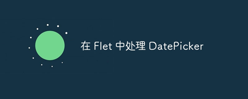 在 Flet 中处理 DatePicker（Flet.DatePicker...）
