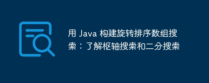 用 Java 构建旋转排序数组搜索：了解枢轴搜索和二分搜索（枢轴.数组.排序.旋转.构建...）