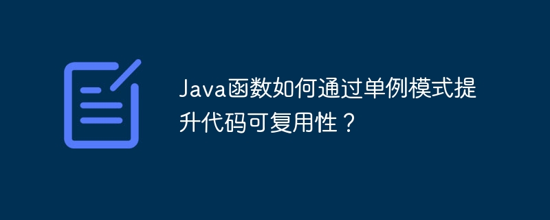 Java函数如何通过单例模式提升代码可复用性？（函数.复用.提升.模式.代码...）