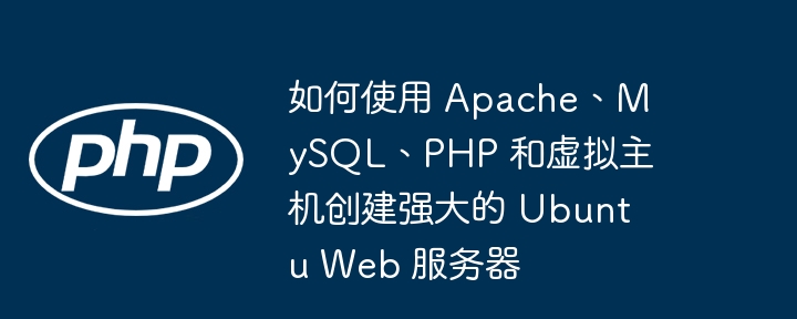 如何使用 Apache、MySQL、PHP 和虚拟主机创建强大的 Ubuntu Web 服务器（如何使用.虚拟主机.强大.创建.服务器...）