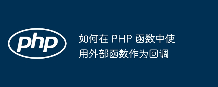 如何在 PHP 函数中使用外部函数作为回调（函数.回调.如何在.PHP...）