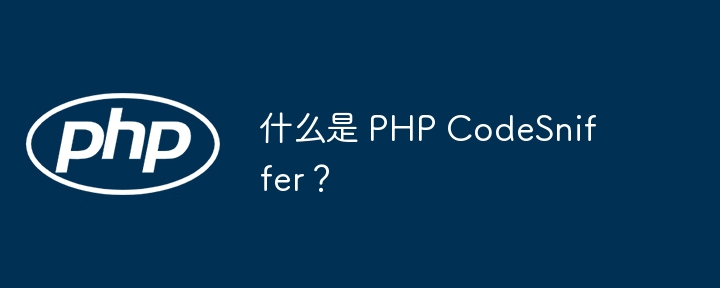 什么是 PHP CodeSniffer？（PHP.CodeSniffer...）