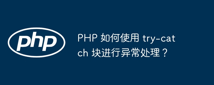 PHP 如何使用 try-catch 块进行异常处理？（如何使用.异常.PHP.catch...）