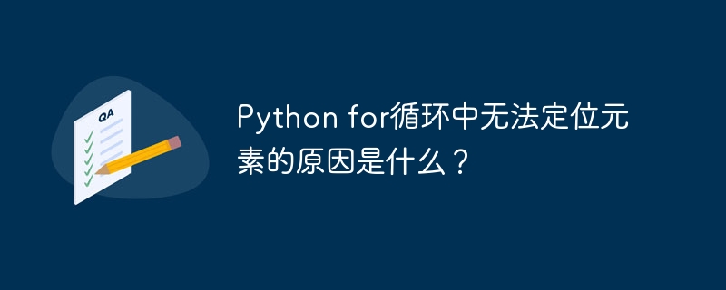 Python for循环中无法定位元素的原因是什么？（元素.循环.定位.原因.Python...）
