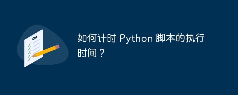 如何计时 Python 脚本的执行时间？（执行时间.计时.脚本.Python...）