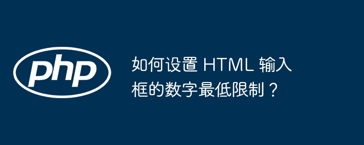如何设置 HTML 输入框的数字最低限制？（输入框.如何设置.最低.数字.HTML...）
