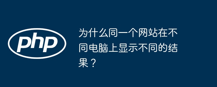 为什么同一个网站在不同电脑上显示不同的结果？（显示.电脑.网站...）