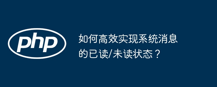 如何高效实现系统消息的已读/未读状态？（高效.已读.状态.消息.系统...）