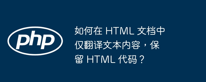 如何在 HTML 文档中仅翻译文本内容，保留 HTML 代码？（文本.保留.翻译.代码.文档...）