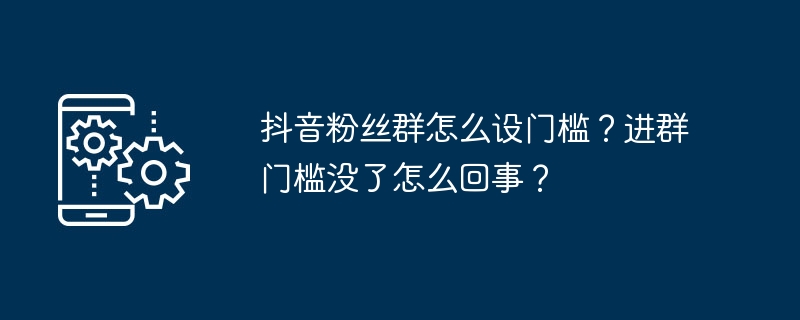 抖音粉丝群怎么设门槛？进群门槛没了怎么回事？