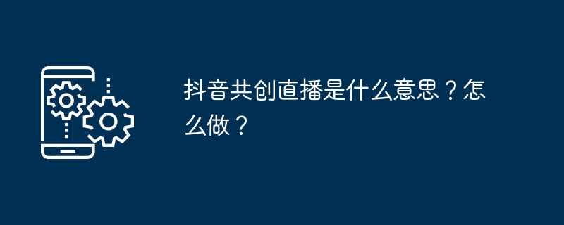 抖音共创直播是什么意思？怎么做？