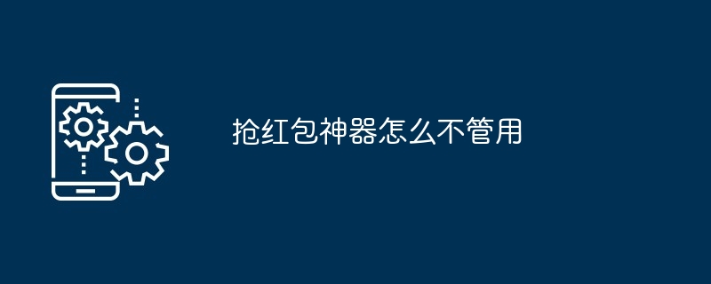 抢红包神器怎么不管用