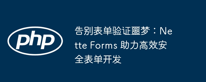 告别表单验证噩梦：Nette Forms 助力高效安全表单开发（表单.高效.助力.噩梦.告别...）