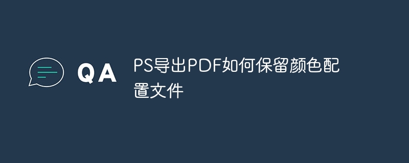 PS导出PDF如何保留颜色配置文件（导出.配置文件.保留.颜色.PS...）