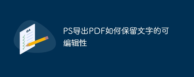 PS导出PDF如何保留文字的可编辑性（导出.保留.编辑.文字.PS...）