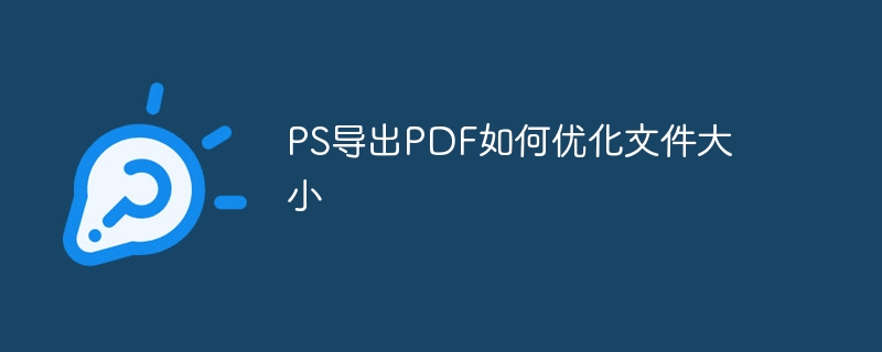 PS导出PDF如何优化文件大小（文件大小.导出.优化.PS.PDF...）