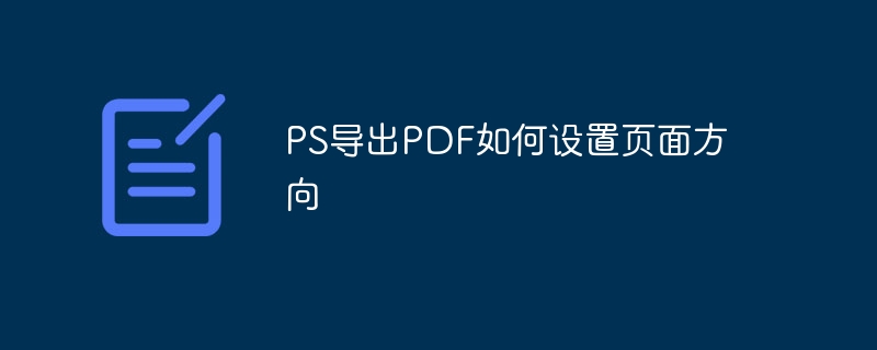 PS导出PDF如何设置页面方向（导出.如何设置.方向.页面.PS...）