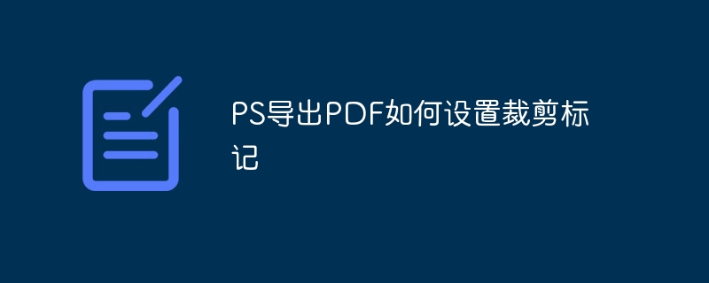 PS导出PDF如何设置裁剪标记（裁剪.导出.标记.如何设置.PS...）
