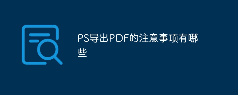 PS导出PDF的注意事项有哪些（导出.注意事项.有哪些.PS.PDF...）