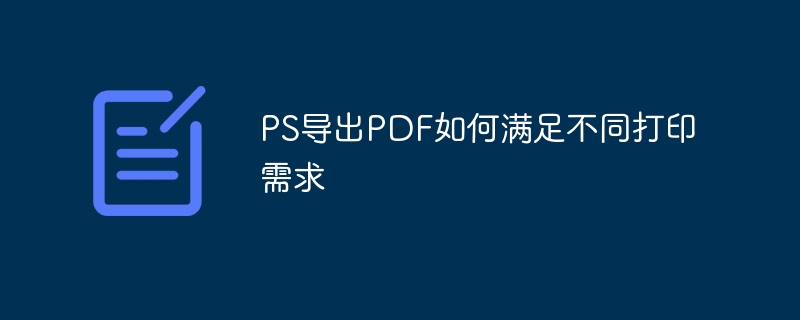 PS导出PDF如何满足不同打印需求（导出.需求.打印.PS.PDF...）