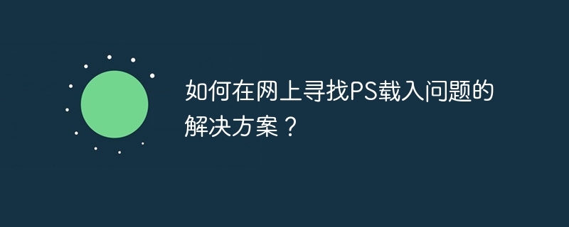 如何在网上寻找PS载入问题的解决方案？（载入.在网上.解决方案.寻找.PS...）