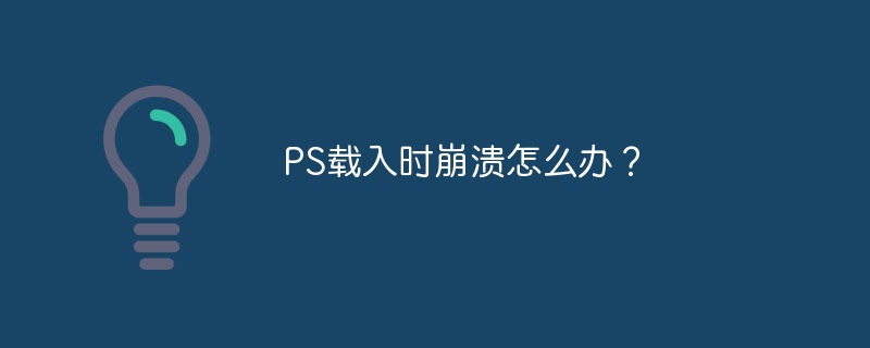 PS载入时崩溃怎么办？（崩溃.载入.PS...）