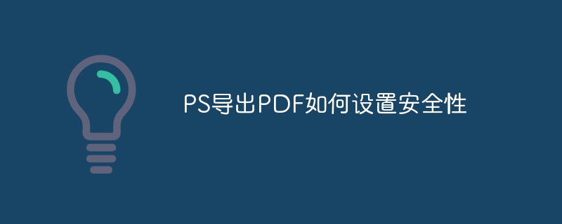 PS导出PDF如何设置安全性（导出.安全性.如何设置.PS.PDF...）