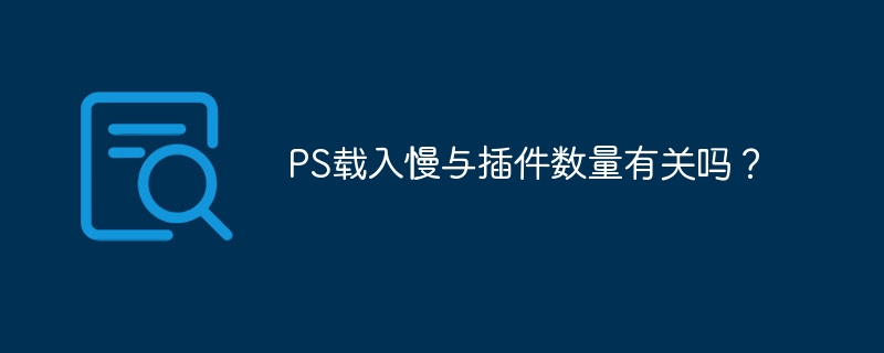 PS载入慢与插件数量有关吗？（插件.载入.数量.PS...）