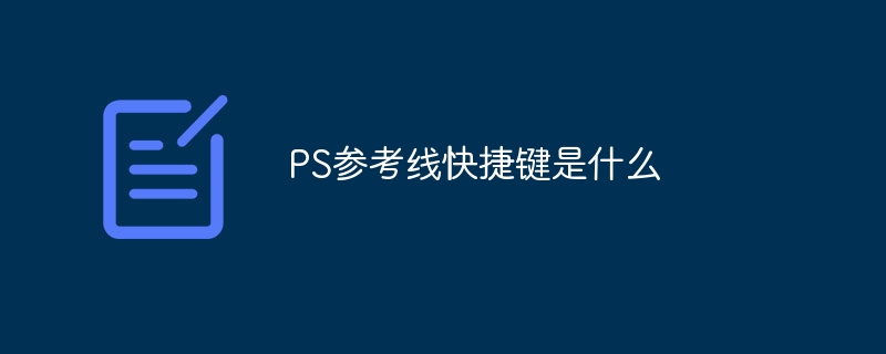 PS参考线快捷键是什么（快捷键.参考.PS...）