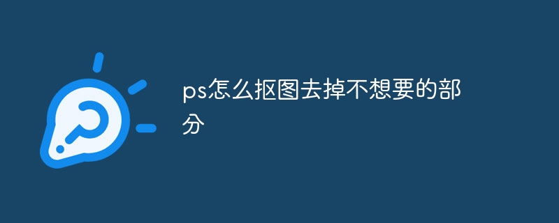 ps怎么抠图去掉不想要的部分（去掉.抠图.想要.ps...）