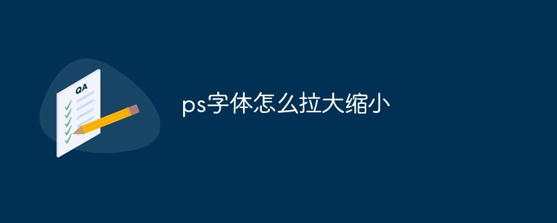 ps字体怎么拉大缩小（拉大.缩小.字体.ps...）