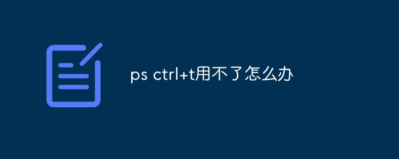 ps ctrl+t用不了怎么办（ps.ctrl...）