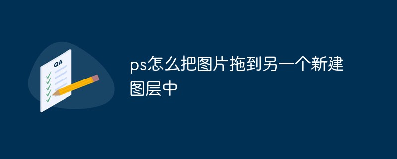 ps怎么把图片拖到另一个新建图层中（图层.拖到.新建.图片.ps...）