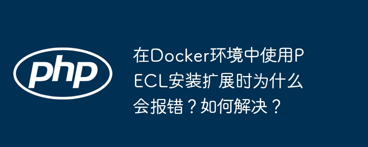 在Docker环境中使用PECL安装扩展时为什么会报错？如何解决？（报错.如何解决.扩展.安装.环境...）