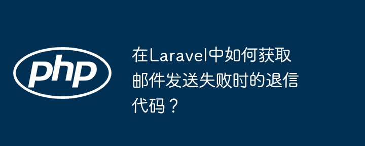 在Laravel中如何获取邮件发送失败时的退信代码？（邮件发送.获取.失败.代码.Laravel...）