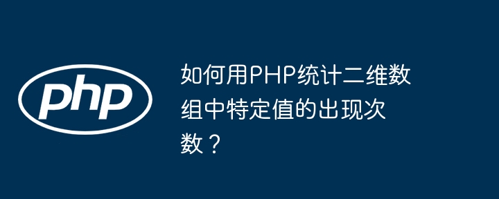 如何用PHP统计二维数组中特定值的出现次数？（数组.中特.如何用.次数.定值...）