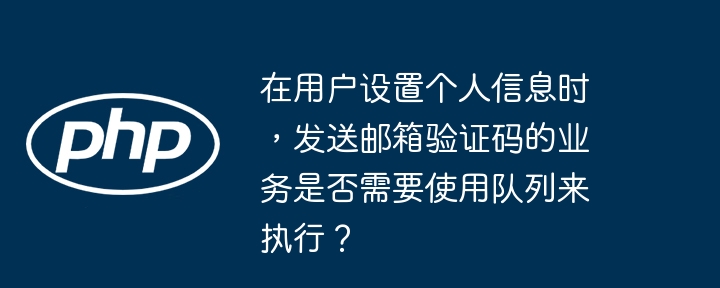 在用户设置个人信息时，发送邮箱验证码的业务是否需要使用队列来执行？（队列.个人信息.验证码.发送.邮箱...）