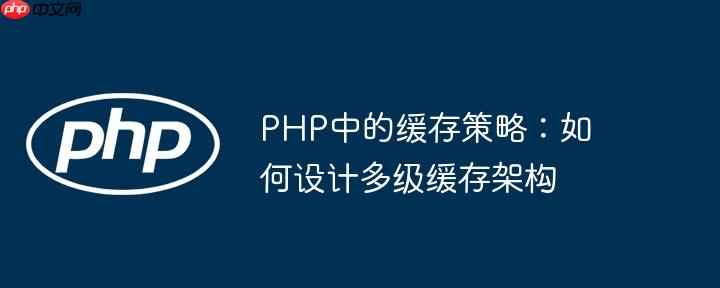 PHP中的缓存策略：如何设计多级缓存架构（缓存.架构.策略.设计.PHP...）
