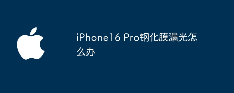 iPhone16 Pro钢化膜漏光怎么办（漏光.钢化.iPhone16）