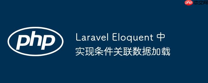 Laravel Eloquent 中实现条件关联数据加载（关联.加载.条件.数据.Laravel...）