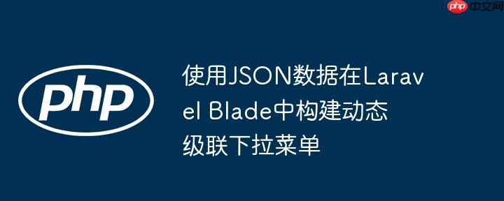 使用JSON数据在Laravel Blade中构建动态级联下拉菜单（下拉.构建.菜单.级联.动态...）