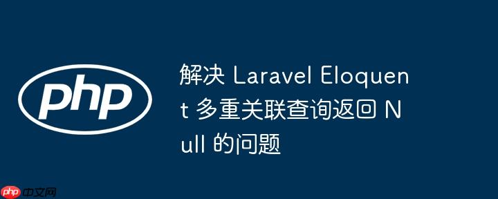 解决 Laravel Eloquent 多重关联查询返回 Null 的问题（关联.返回.解决.查询.Null...）
