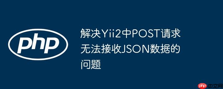 解决Yii2中POST请求无法接收JSON数据的问题（接收.请求.解决.数据.Yii2...）