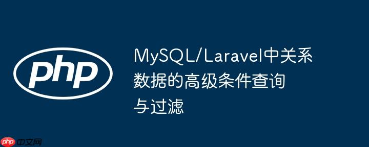 MySQL/Laravel中关系数据的高级条件查询与过滤（过滤.条件.高级.关系.数据...）