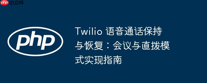 Twilio 语音通话保持与恢复：会议与直拨模式实现指南（直拨.通话.语音.恢复.模式...）
