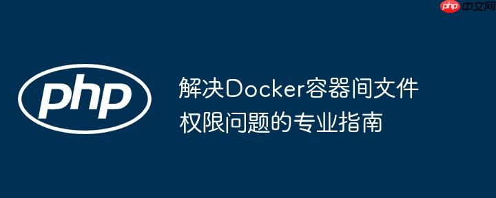 解决Docker容器间文件权限问题的专业指南（容器.权限.解决.文件.指南...）