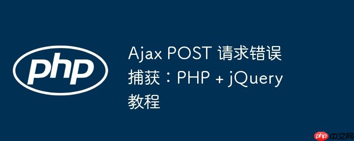 Ajax POST 请求错误捕获：PHP + jQuery 教程（捕获.请求.错误.教程.POST...）