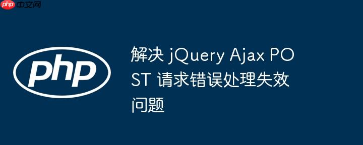 解决 jQuery Ajax POST 请求错误处理失效问题（失效.请求.错误.解决.POST...）