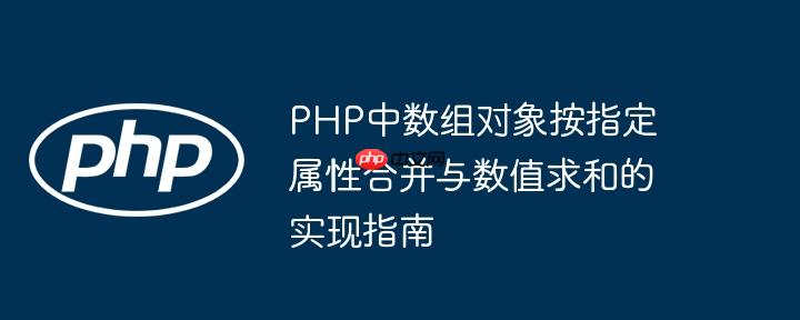 PHP中数组对象按指定属性合并与数值求和的实现指南（求和.数组.并与.数值.属性...）